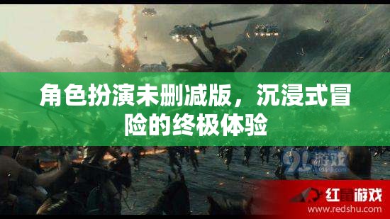 角色扮演未刪減版，沉浸式冒險(xiǎn)的終極體驗(yàn)