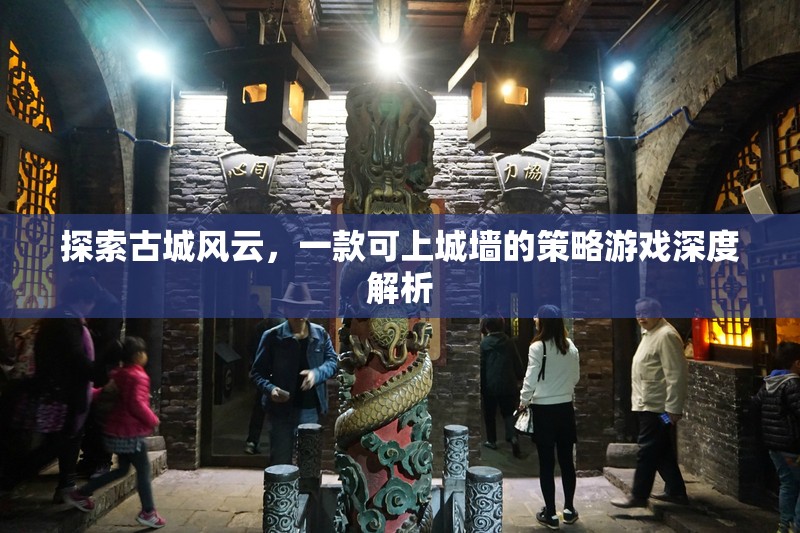 探索古城風云，一款可上城墻的策略游戲深度解析
