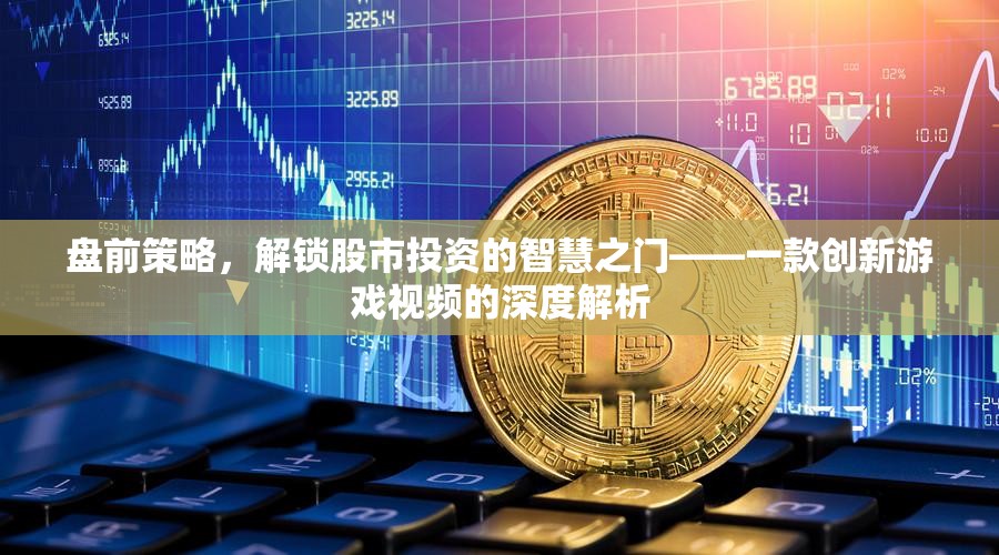 解鎖股市智慧，盤前策略的深度解析——一款創(chuàng)新游戲視頻的啟示