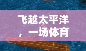 飛越太平洋，一場(chǎng)體育競(jìng)技的環(huán)球冒險(xiǎn)教案