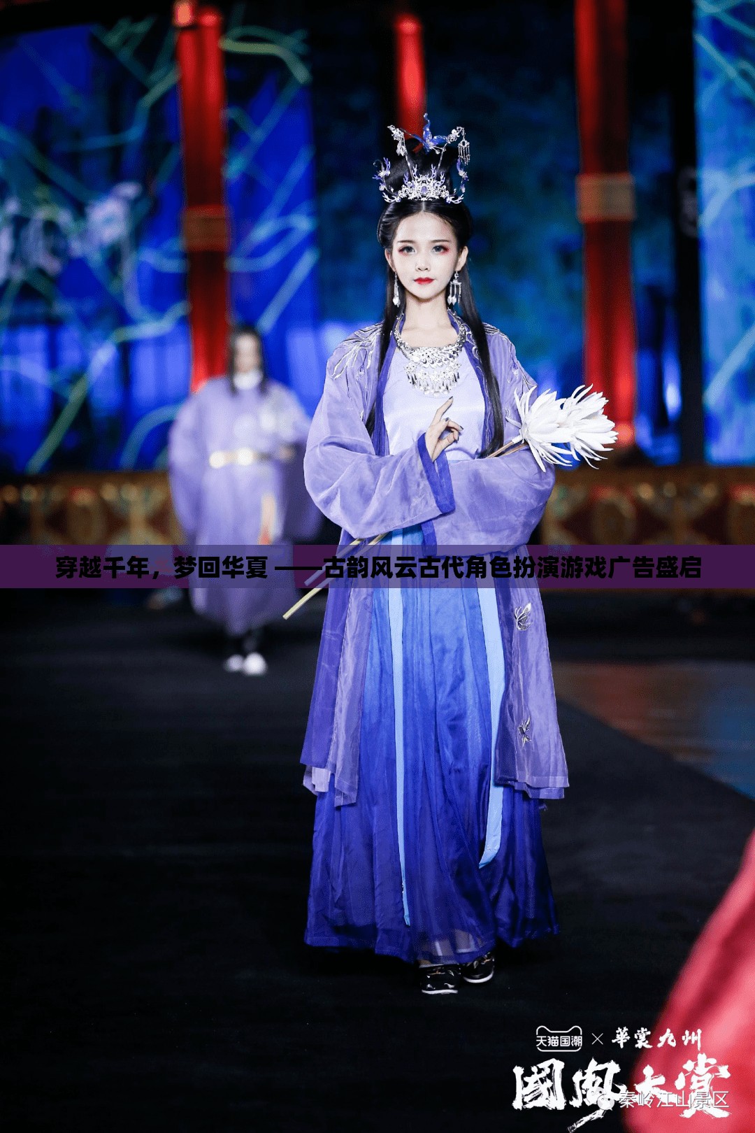 穿越千年，夢回華夏，古韻風云古代角色扮演游戲廣告盛啟