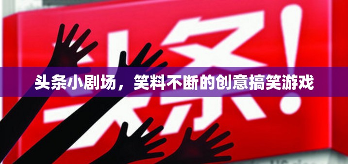 笑料不斷！頭條小劇場(chǎng)創(chuàng)意搞笑游戲集錦