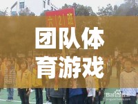 凝聚力量，共筑輝煌，團(tuán)隊(duì)體育游戲的力量