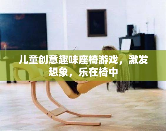 椅中奇趣，兒童創(chuàng)意趣味座椅游戲，激發(fā)無(wú)限想象