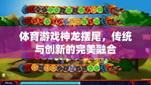 神龍擺尾，傳統(tǒng)體育游戲與現(xiàn)代創(chuàng)新的完美融合  第1張