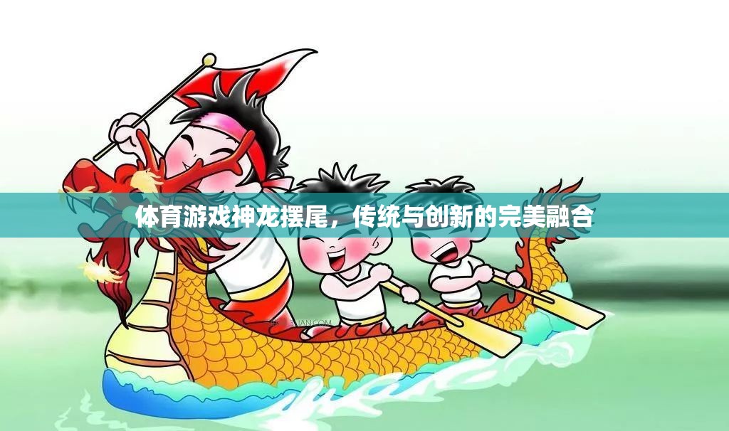神龍擺尾，傳統(tǒng)體育游戲與現(xiàn)代創(chuàng)新的完美融合  第3張