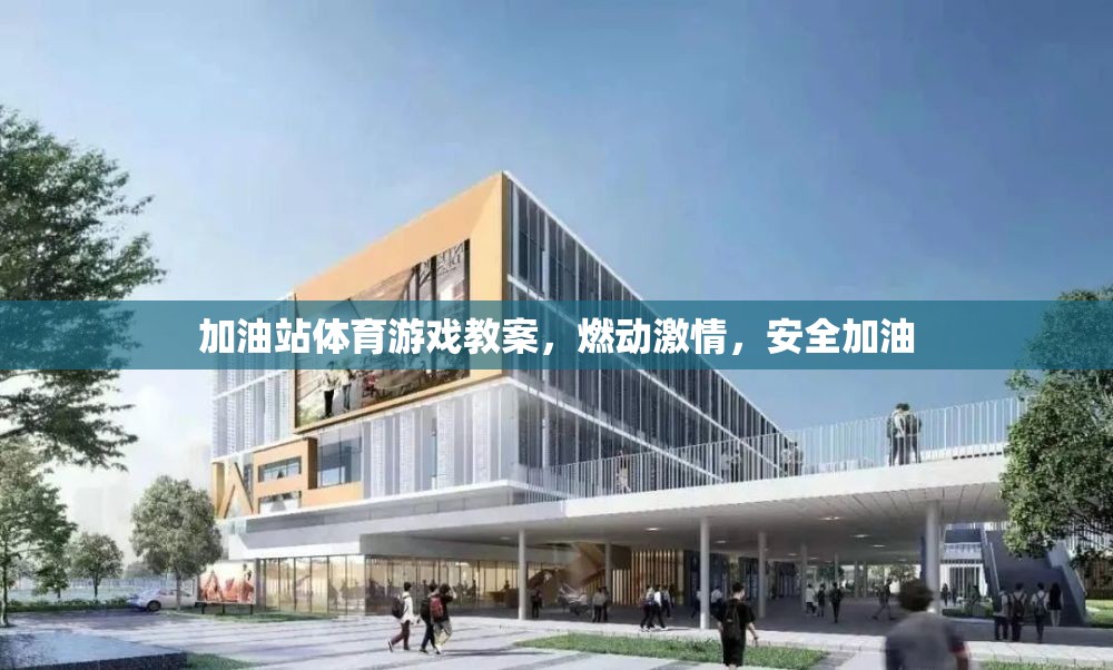 加油站體育游戲，點(diǎn)燃激情，安全加油的歡樂課堂