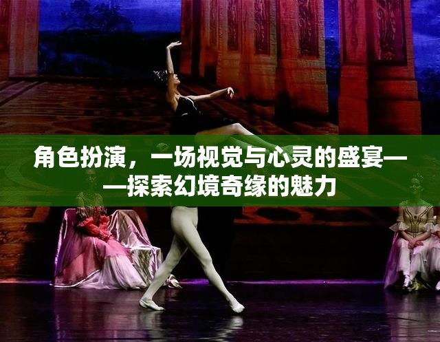 角色扮演，視覺與心靈的雙重盛宴——探索幻境奇緣的魅力