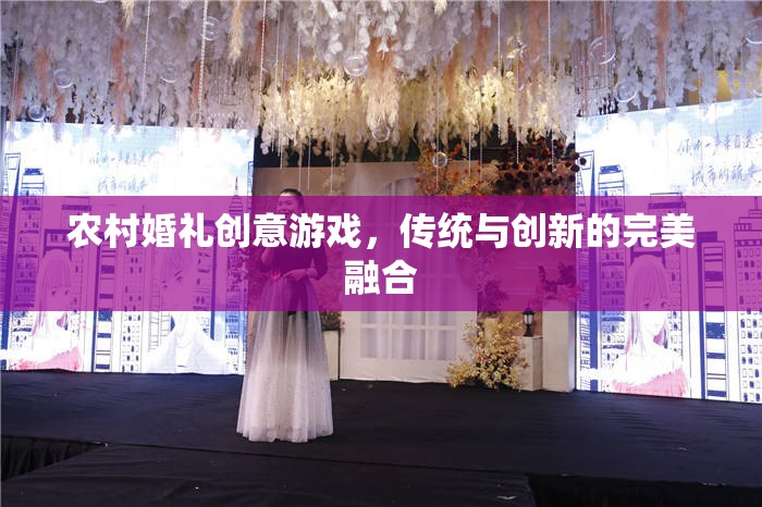 傳統(tǒng)與創(chuàng)新的碰撞，農(nóng)村婚禮中的創(chuàng)意游戲