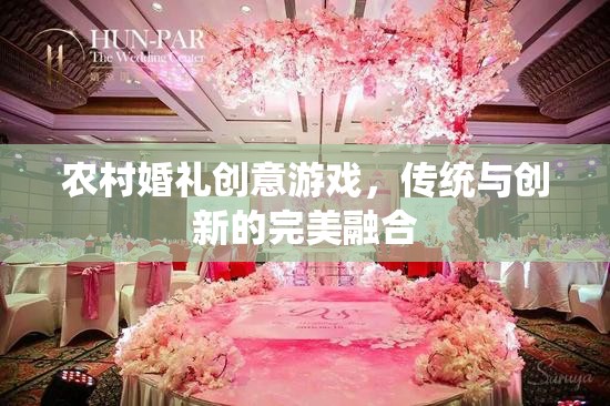 傳統(tǒng)與創(chuàng)新的碰撞，農(nóng)村婚禮中的創(chuàng)意游戲