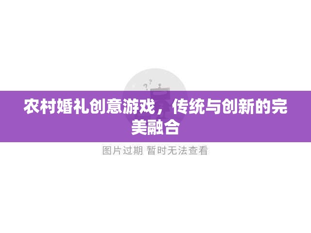 傳統(tǒng)與創(chuàng)新的碰撞，農(nóng)村婚禮中的創(chuàng)意游戲