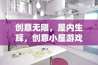 創(chuàng)意小屋，游戲中的無限創(chuàng)意與屋內(nèi)生輝的深度解析