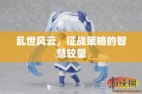 亂世風(fēng)云，征戰(zhàn)策略的智慧較量