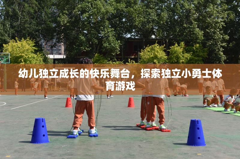 小勇士的獨(dú)立成長(zhǎng)，探索獨(dú)立小勇士體育游戲