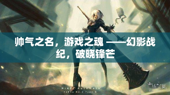 帥氣之名，游戲之魂 ——幻影戰(zhàn)紀(jì)，破曉鋒芒