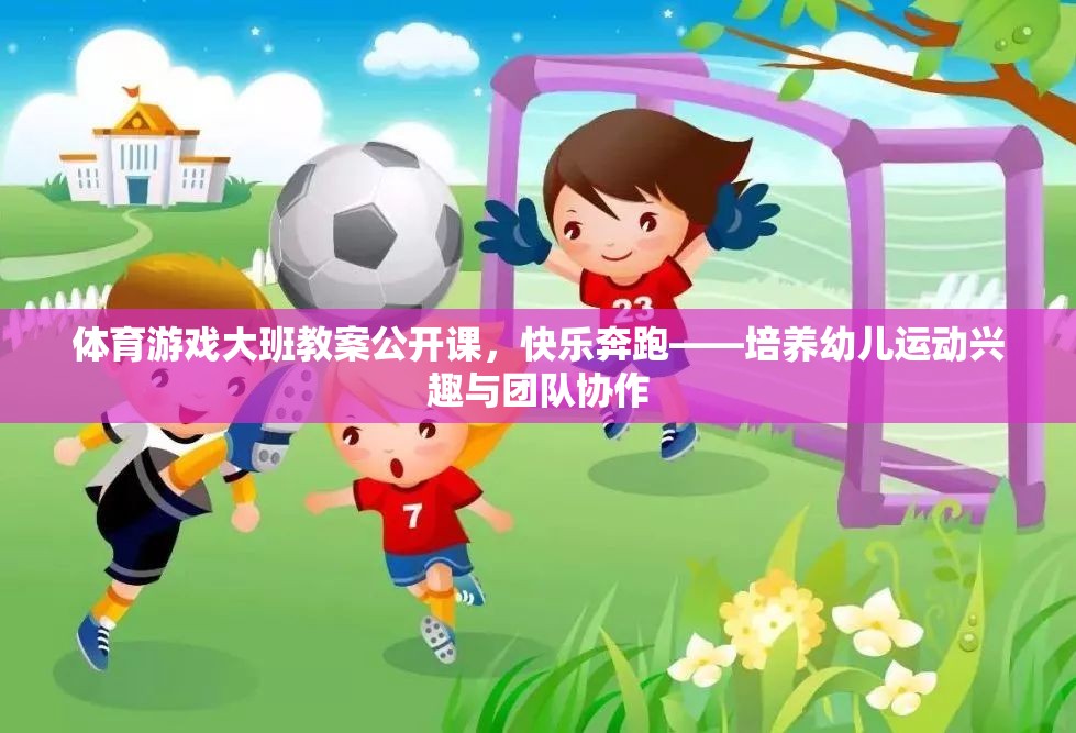 快樂奔跑，大班幼兒體育游戲公開課教案——激發(fā)運(yùn)動(dòng)興趣與團(tuán)隊(duì)協(xié)作