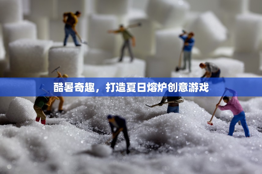 夏日熔爐，酷暑奇趣創(chuàng)意游戲