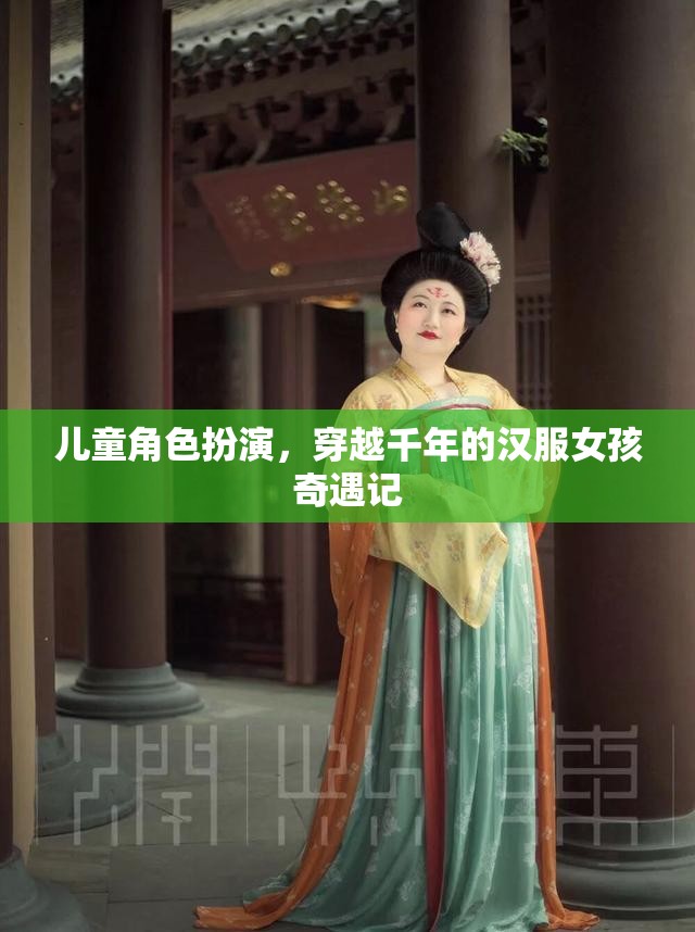 穿越千年的漢服女孩，兒童角色扮演的奇幻之旅