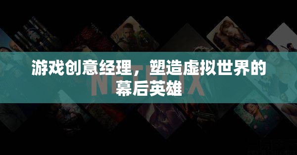 游戲創(chuàng)意經(jīng)理，塑造虛擬世界的幕后英雄