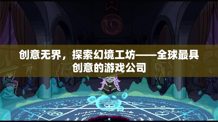 創(chuàng)意無界，探索幻境工坊——全球游戲創(chuàng)新先鋒