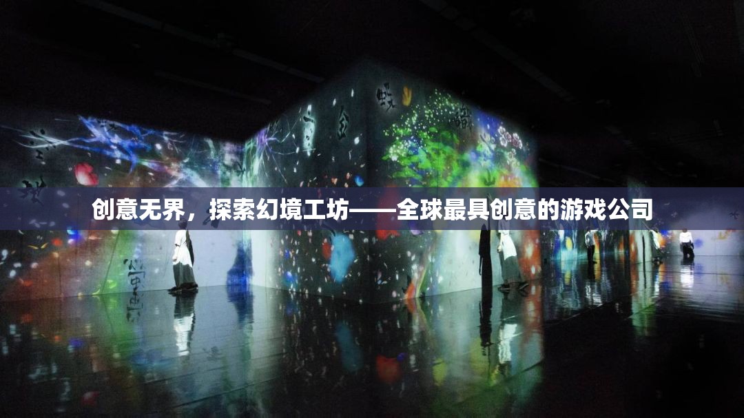 創(chuàng)意無界，探索幻境工坊——全球游戲創(chuàng)新先鋒
