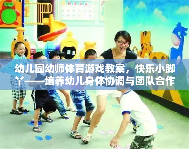 快樂小腳丫——幼兒園幼師體育游戲教案，培養(yǎng)幼兒身體協(xié)調(diào)與團(tuán)隊(duì)合作的趣味活動