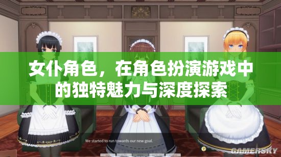 女仆角色，在角色扮演游戲中的獨特魅力與深度探索