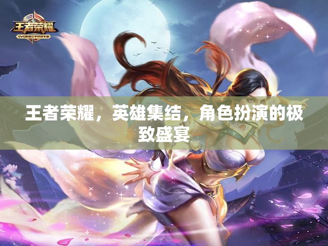 王者榮耀，英雄集結(jié)的極致角色扮演盛宴
