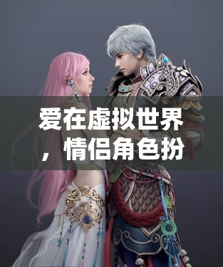 虛擬世界的夢幻情緣，情侶角色扮演的浪漫之旅  第3張