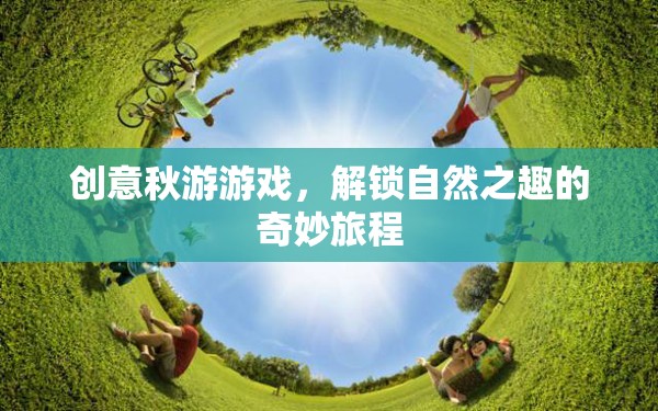 解鎖自然之趣，創(chuàng)意秋游游戲奇妙之旅