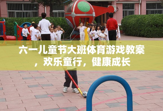 六一兒童節(jié)大班體育游戲教案，歡樂童行，健康成長
