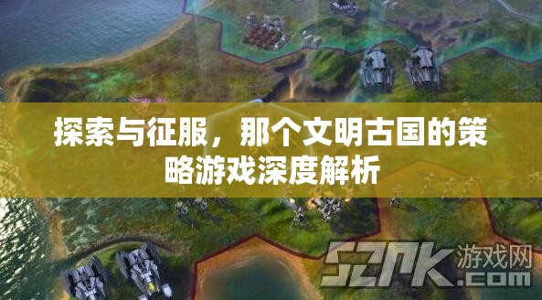 探索與征服，深度解析那個(gè)文明古國的策略游戲