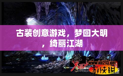 古裝創(chuàng)意游戲，夢(mèng)回大明，綺麗江湖