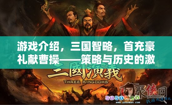 三國(guó)智略，首充豪禮獻(xiàn)曹操——策略與歷史的激情碰撞