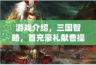 三國(guó)智略，首充豪禮獻(xiàn)曹操——策略與歷史的激情碰撞