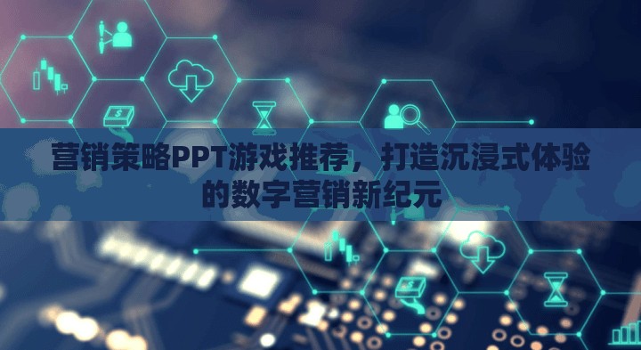 打造沉浸式體驗(yàn)，數(shù)字營銷新紀(jì)元下的游戲化策略PPT