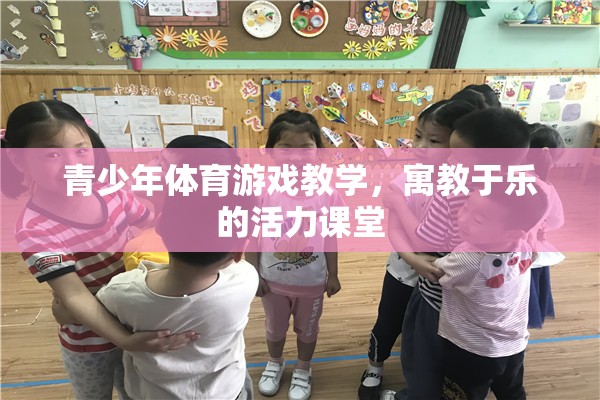 寓教于樂，青少年體育游戲教學(xué)的活力課堂