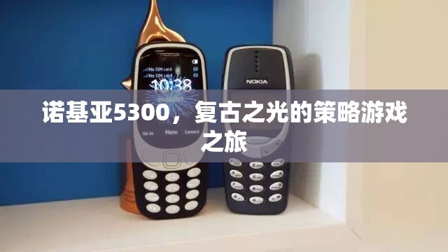 復(fù)古之光，諾基亞5300的經(jīng)典策略游戲之旅