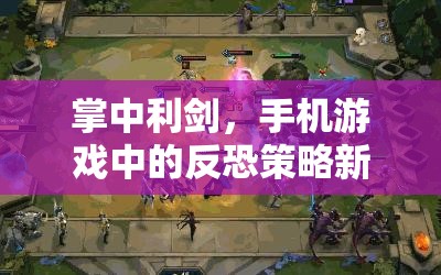掌中利劍，手機游戲中的反恐策略新紀元