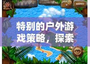 英語(yǔ)探險(xiǎn)島，解鎖特別的戶外游戲策略之旅