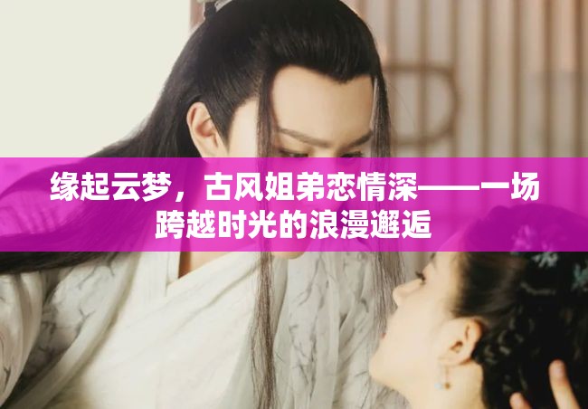 云夢緣起，古風(fēng)姐弟的浪漫時(shí)光之旅