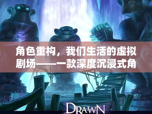虛擬劇場，深度沉浸式角色扮演游戲，重塑我們的生活方式