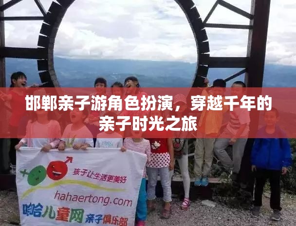 穿越千年的親子時光之旅，邯鄲親子游角色扮演