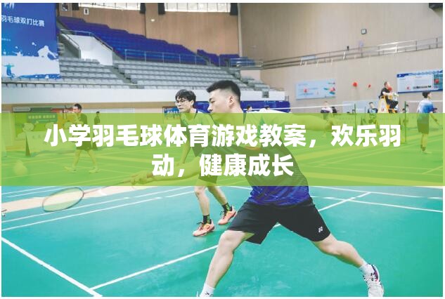 歡樂羽動，健康成長，小學羽毛球體育游戲教案設計