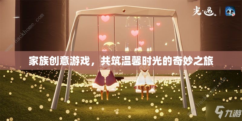 家族創(chuàng)意游戲，共筑溫馨時光的奇妙之旅