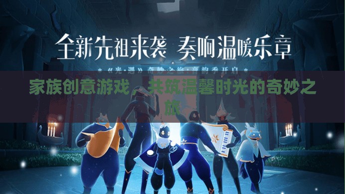 家族創(chuàng)意游戲，共筑溫馨時光的奇妙之旅