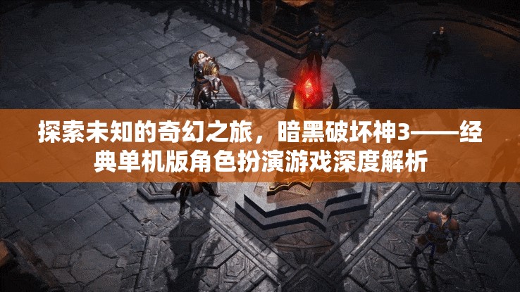 暗黑破壞神3，經(jīng)典單機(jī)版角色扮演游戲的奇幻之旅深度解析
