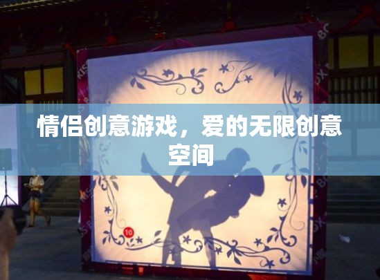 情侶創(chuàng)意游戲，解鎖愛的無限創(chuàng)意空間