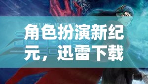 迅雷下載，角色扮演新紀(jì)元的奇幻之旅  第3張