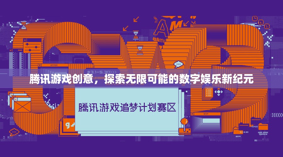 騰訊游戲創(chuàng)意，開啟數字娛樂新紀元，探索無限可能
